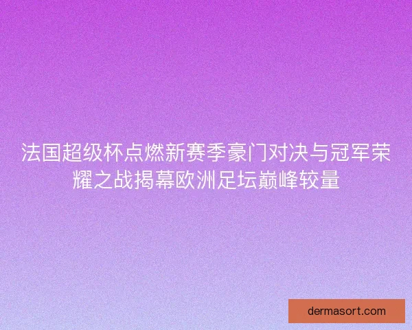 法国超级杯点燃新赛季豪门对决与冠军荣耀之战揭幕欧洲足坛巅峰较量