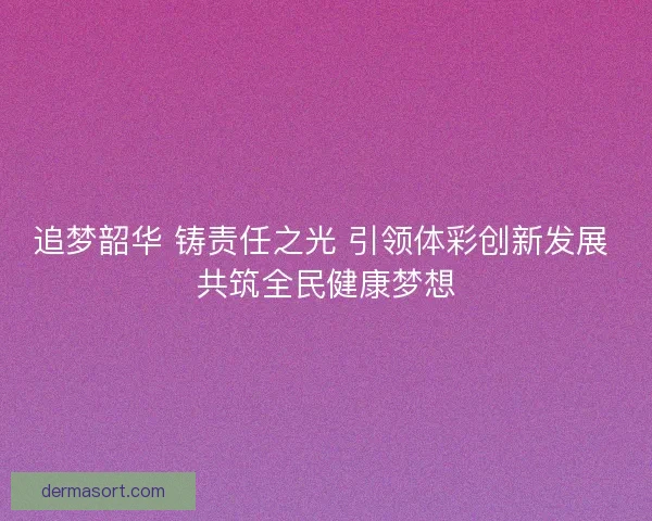 追梦韶华 铸责任之光 引领体彩创新发展 共筑全民健康梦想